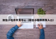 微信小程序开发中心（微信小程序开发入口）