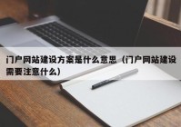 门户网站建设方案是什么意思（门户网站建设需要注意什么）