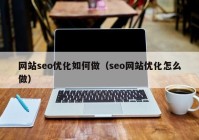 网站seo优化如何做（seo网站优化怎么做）