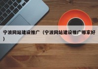 宁波网站建设推广（宁波网站建设推广哪家好）