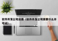 软件开发公司资质（软件开发公司需要什么许可证）