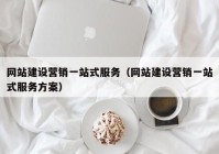 网站建设营销一站式服务（网站建设营销一站式服务方案）