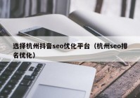 选择杭州抖音seo优化平台（杭州seo排名优化）