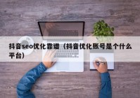 抖音seo优化靠谱（抖音优化账号是个什么平台）