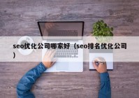 seo优化公司哪家好（seo排名优化公司）