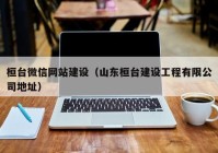 桓台微信网站建设（山东桓台建设工程有限公司地址）