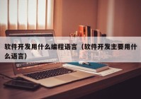 软件开发用什么编程语言（软件开发主要用什么语言）