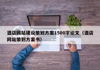 酒店网站建设策划方案1500字论文（酒店网站策划方案书）