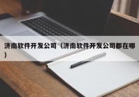 济南软件开发公司（济南软件开发公司都在哪）