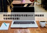 网站建设与管理自考试卷2019（网站建设与管理期末试卷）