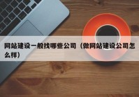 网站建设一般找哪些公司（做网站建设公司怎么样）