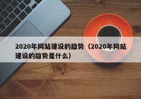 2020年网站建设的趋势（2020年网站建设的趋势是什么）