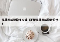 品牌网站建设多少钱（正规品牌网站设计价格）