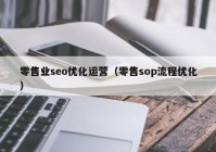 零售业seo优化运营（零售sop流程优化）