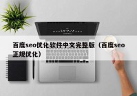 百度seo优化软件中文完整版（百度seo正规优化）