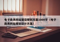 电子商务网站建设规划方案1000字（电子商务网站规划设计方案）