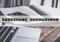 高端营销型网站建设（营销型网站建设哪家便宜）