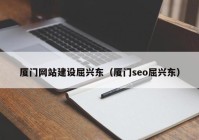 厦门网站建设屈兴东（厦门seo屈兴东）