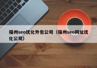 福州seo优化外包公司（福州seo网址优化公司）