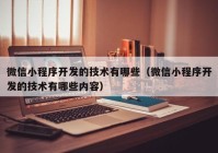 微信小程序开发的技术有哪些（微信小程序开发的技术有哪些内容）