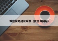 微信网站建设学费（微信做网站）