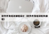 软件开发培训课程设计（软件开发培训机构课程）