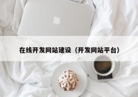 在线开发网站建设（开发网站平台）