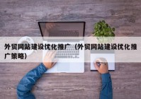 外贸网站建设优化推广（外贸网站建设优化推广策略）