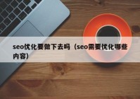 seo优化要做下去吗（seo需要优化哪些内容）