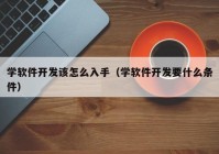 学软件开发该怎么入手（学软件开发要什么条件）