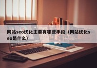 网站seo优化主要有哪些手段（网站优化seo是什么）