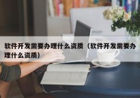 软件开发需要办理什么资质（软件开发需要办理什么资质）