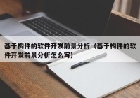 基于构件的软件开发前景分析（基于构件的软件开发前景分析怎么写）